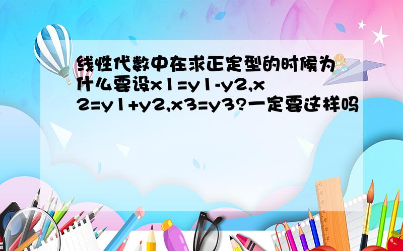 线性代数中在求正定型的时候为什么要设x1=y1-y2,x2=y1+y2,x3=y3?一定要这样吗