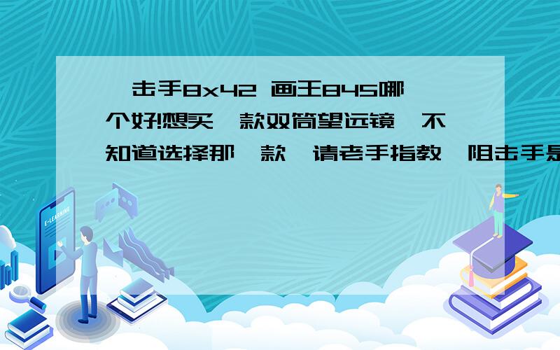 狙击手8x42 画王845哪个好!想买一款双筒望远镜,不知道选择那一款,请老手指教,阻击手是690那一款，画王是630元