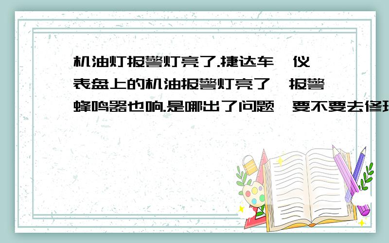 机油灯报警灯亮了.捷达车,仪表盘上的机油报警灯亮了,报警蜂鸣器也响.是哪出了问题,要不要去修理厂啊?