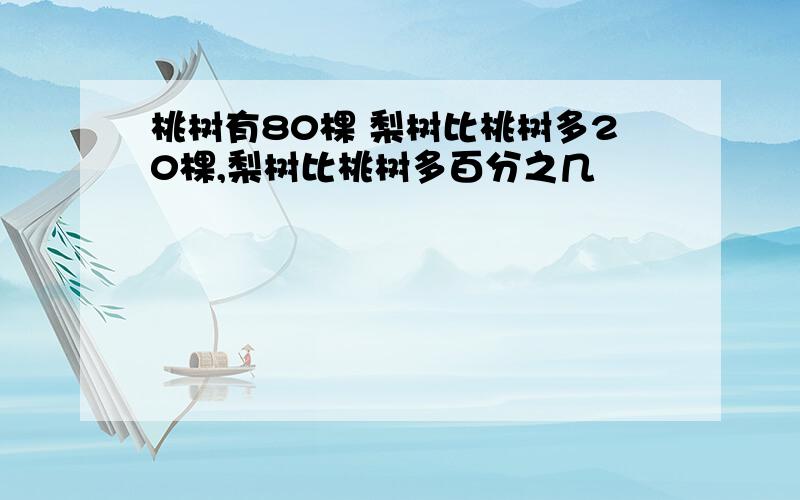 桃树有80棵 梨树比桃树多20棵,梨树比桃树多百分之几