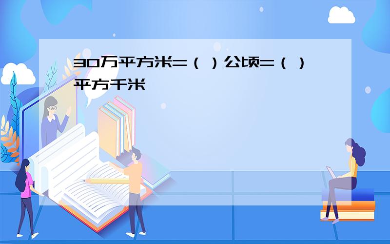 30万平方米=（）公顷=（）平方千米