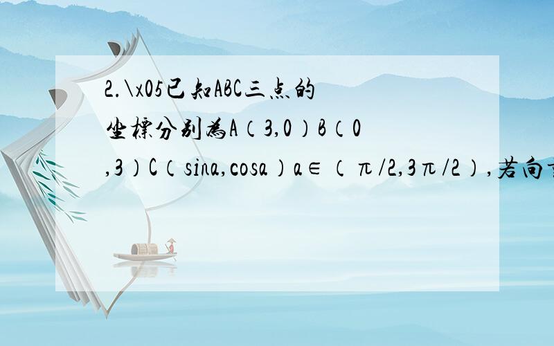 2.\x05已知ABC三点的坐标分别为A（3,0）B（0,3）C（sina,cosa）a∈（π/2,3π/2）,若向量AC*向量BC=-1,则1+tana/2sin²a+sin2a=________3.\x05已知目标函数z=x+y在线性约束条件{x+y-3≤0；zx-y≤0；y≤a,}下,取得最