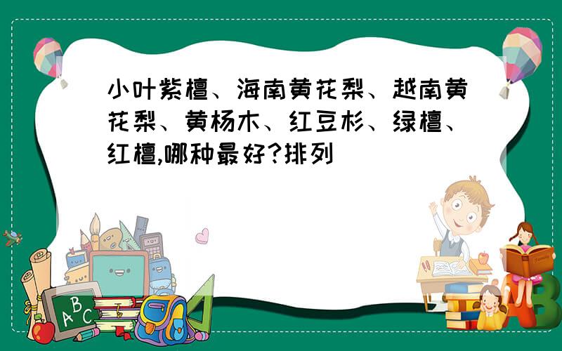 小叶紫檀、海南黄花梨、越南黄花梨、黄杨木、红豆杉、绿檀、红檀,哪种最好?排列