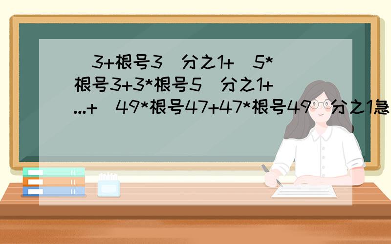 （3+根号3）分之1+（5*根号3+3*根号5）分之1+...+（49*根号47+47*根号49）分之1急!