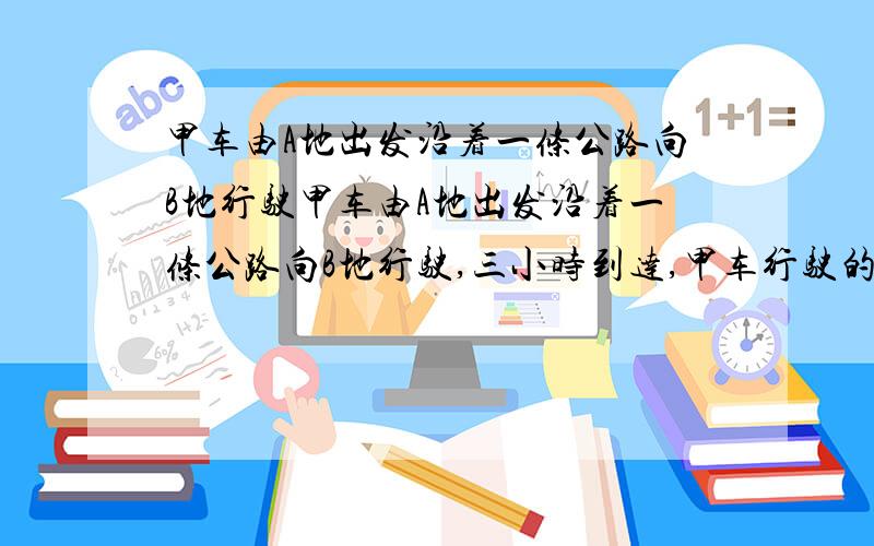 甲车由A地出发沿着一条公路向B地行驶甲车由A地出发沿着一条公路向B地行驶,三小时到达,甲车行驶的路程y千米与所用时间小时x小时之间的函数图像sorry