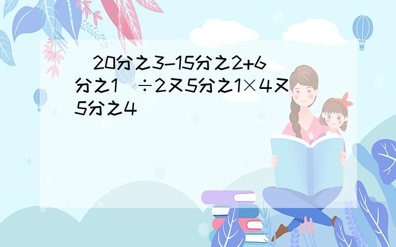 (20分之3-15分之2+6分之1)÷2又5分之1×4又5分之4