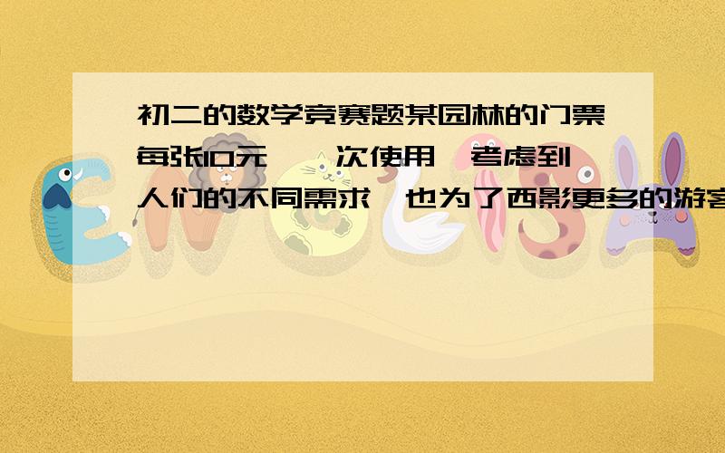 初二的数学竞赛题某园林的门票每张10元,一次使用,考虑到人们的不同需求,也为了西影更多的游客,该园林除保留售票方法外,还推出一种：年票：的售票方法,年票分A B C 三类,A 每张40元,进入