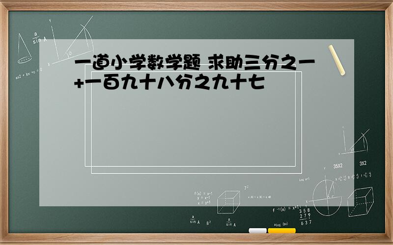 一道小学数学题 求助三分之一+一百九十八分之九十七