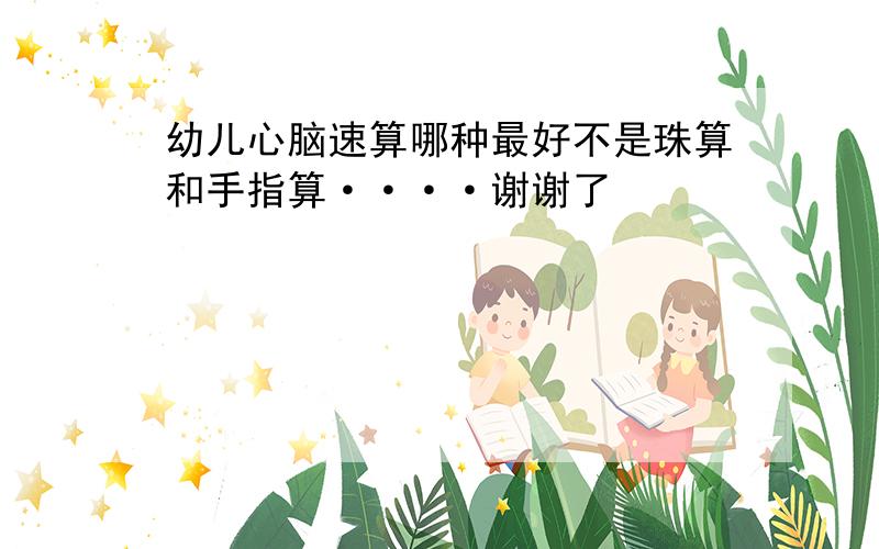 幼儿心脑速算哪种最好不是珠算和手指算····谢谢了