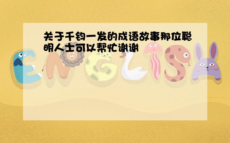 关于千钧一发的成语故事那位聪明人士可以帮忙谢谢