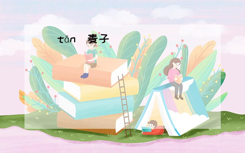 ＂tān＂麦子 （ ）