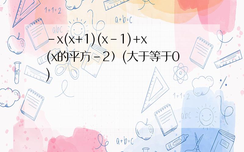 -x(x+1)(x-1)+x(x的平方-2）(大于等于0)