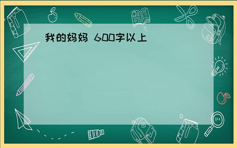 我的妈妈 600字以上