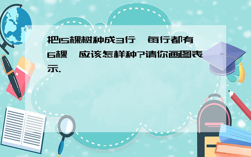 把15棵树种成3行,每行都有6棵,应该怎样种?请你画图表示.