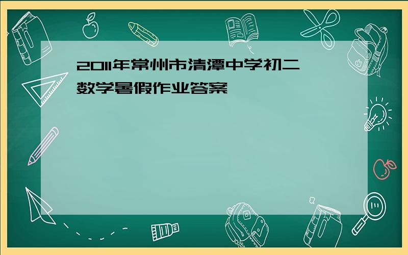 2011年常州市清潭中学初二数学暑假作业答案