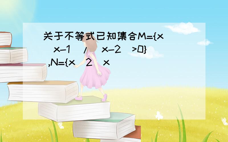 关于不等式已知集合M={x|（x-1）/（x-2）>0} ,N={x|2^x