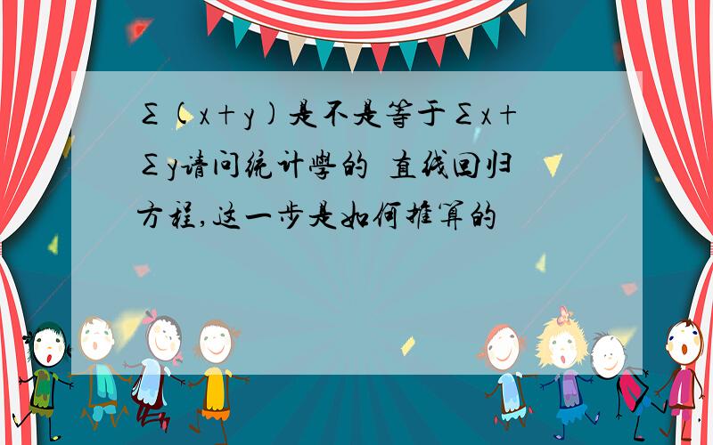 ∑(x+y)是不是等于∑x+∑y请问统计学的  直线回归方程,这一步是如何推算的