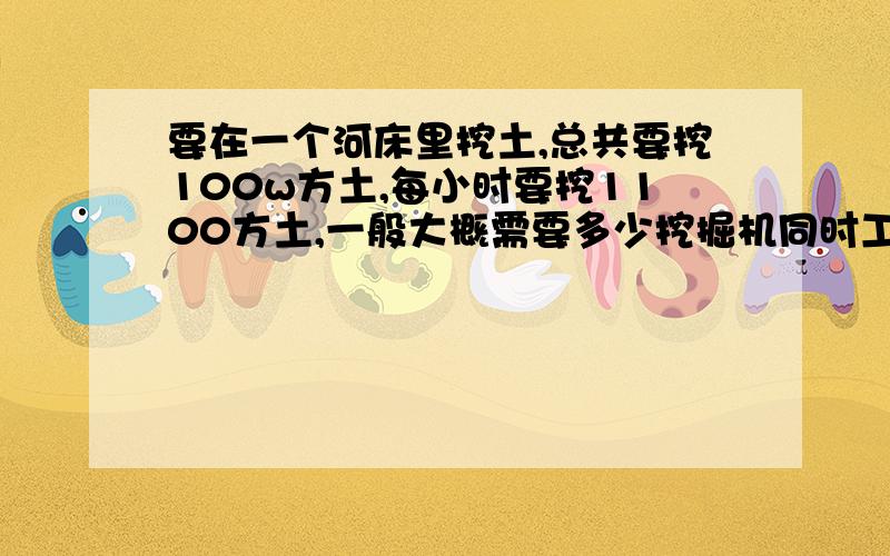 要在一个河床里挖土,总共要挖100w方土,每小时要挖1100方土,一般大概需要多少挖掘机同时工作?