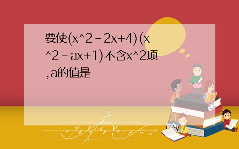 要使(x^2-2x+4)(x^2-ax+1)不含x^2项,a的值是