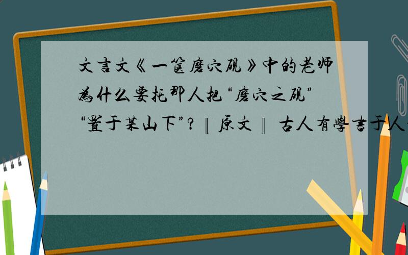 文言文《一箧磨穴砚》中的老师为什么要托那人把“磨穴之砚”“置于某山下”?〖原文〗 古人有学书于人者,自以为艺成,辞而去.师曰：“吾有一箧物,不欲付他人,愿托置于某山下.”其人受