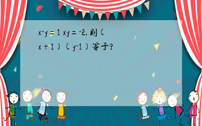 x-y=1 xy=-2,则(x+1)(y-1)等于?