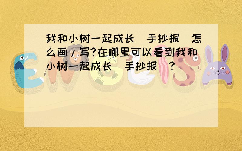 我和小树一起成长(手抄报)怎么画/写?在哪里可以看到我和小树一起成长(手抄报)?