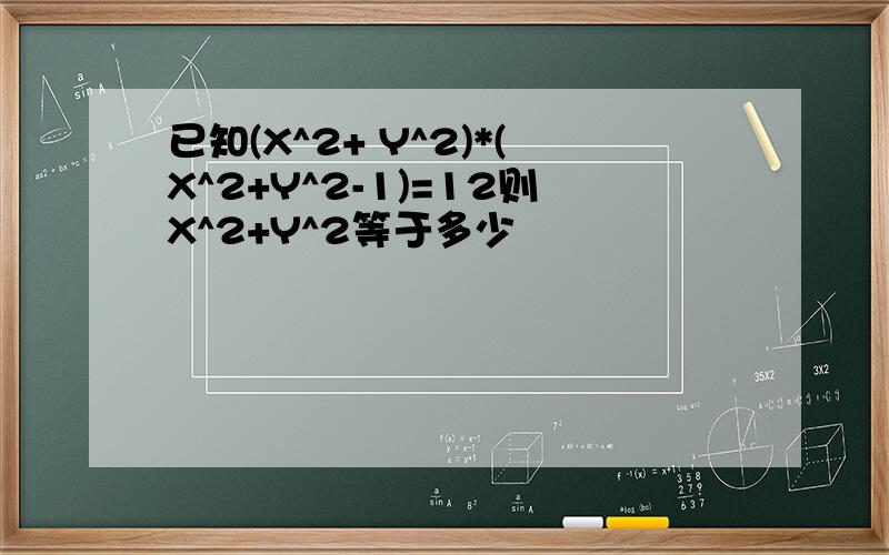 已知(X^2+ Y^2)*(X^2+Y^2-1)=12则X^2+Y^2等于多少