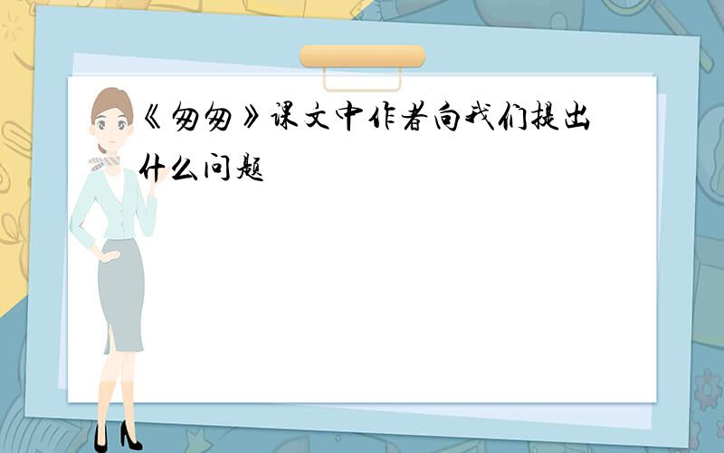 《匆匆》课文中作者向我们提出什么问题