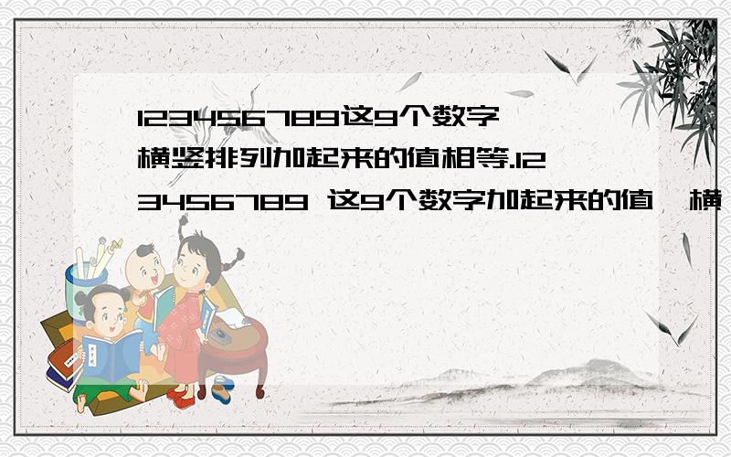 123456789这9个数字横竖排列加起来的值相等.123456789 这9个数字加起来的值,横、竖、交叉,下来得数都是一样应该怎麽排列.麻烦各位天才了.