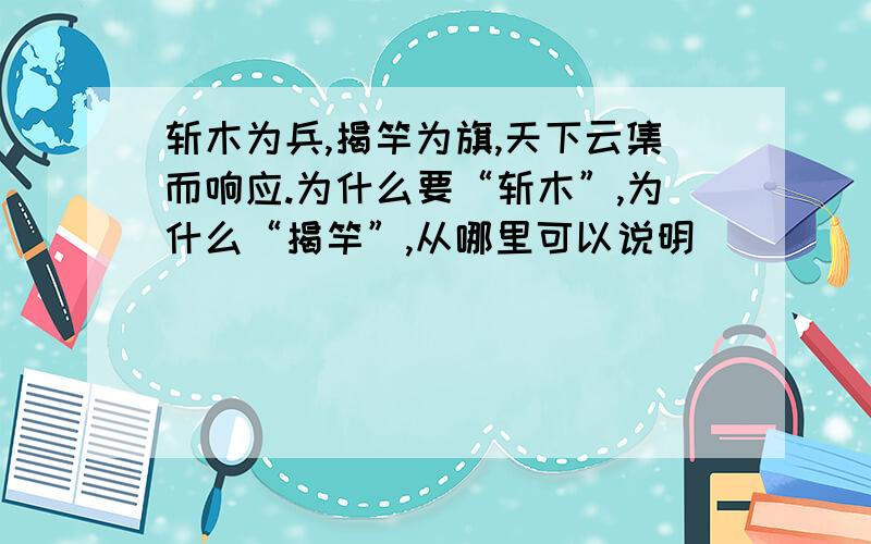 斩木为兵,揭竿为旗,天下云集而响应.为什么要“斩木”,为什么“揭竿”,从哪里可以说明