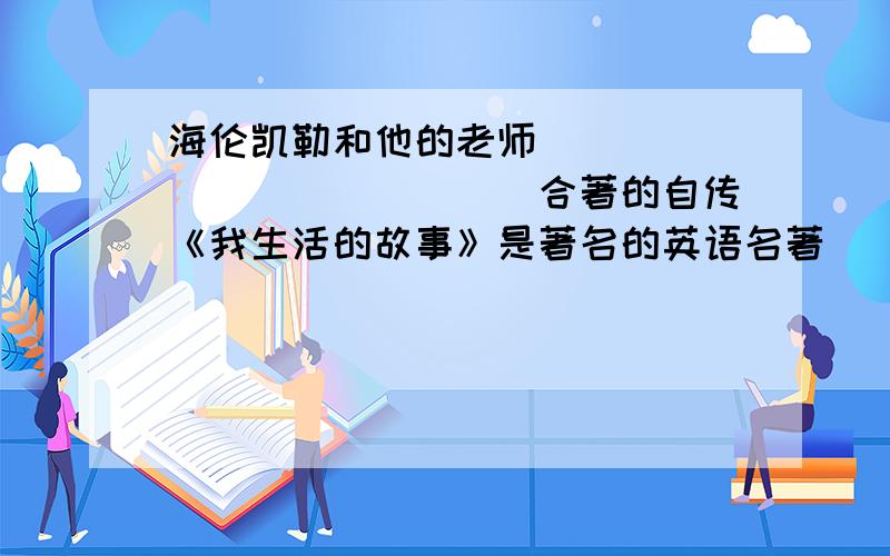 海伦凯勒和他的老师______________合著的自传《我生活的故事》是著名的英语名著