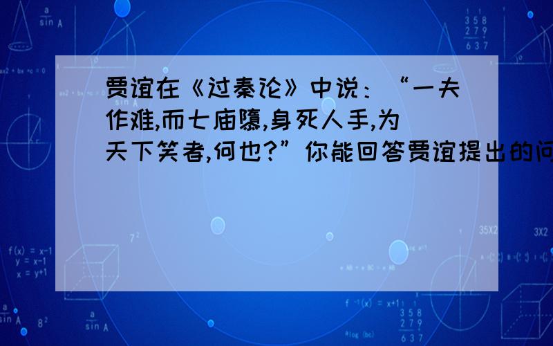 贾谊在《过秦论》中说：“一夫作难,而七庙隳,身死人手,为天下笑者,何也?”你能回答贾谊提出的问题吗你能回答贾谊提出的问题吗?