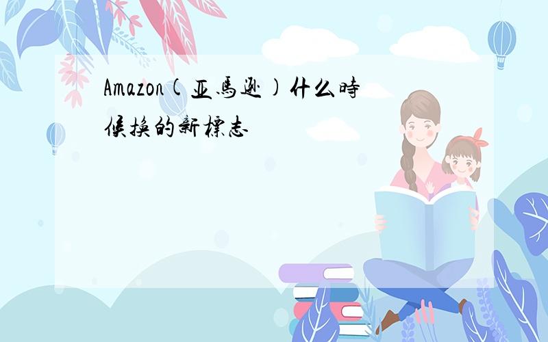 Amazon(亚马逊)什么时候换的新标志