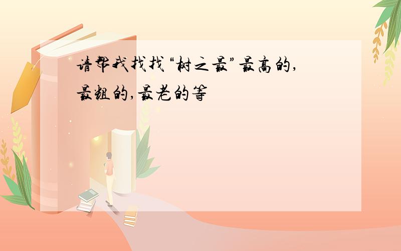 请帮我找找“树之最”最高的,最粗的,最老的等