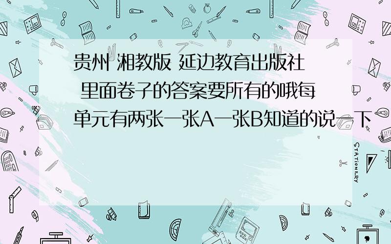 贵州 湘教版 延边教育出版社 里面卷子的答案要所有的哦每单元有两张一张A一张B知道的说一下