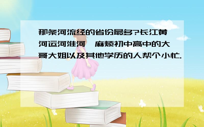 那条河流经的省份最多?长江黄河运河淮河,麻烦初中高中的大哥大姐以及其他学历的人帮个小忙.