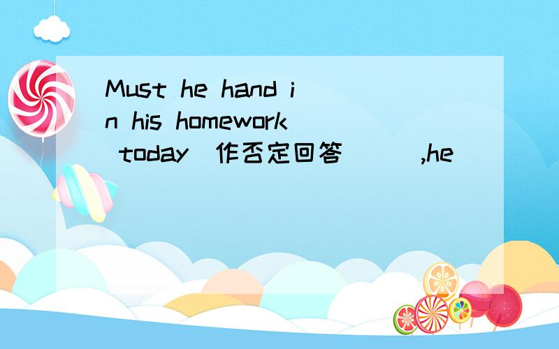 Must he hand in his homework today(作否定回答)__,he___