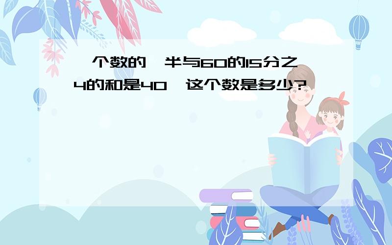 一个数的一半与60的15分之4的和是40,这个数是多少?