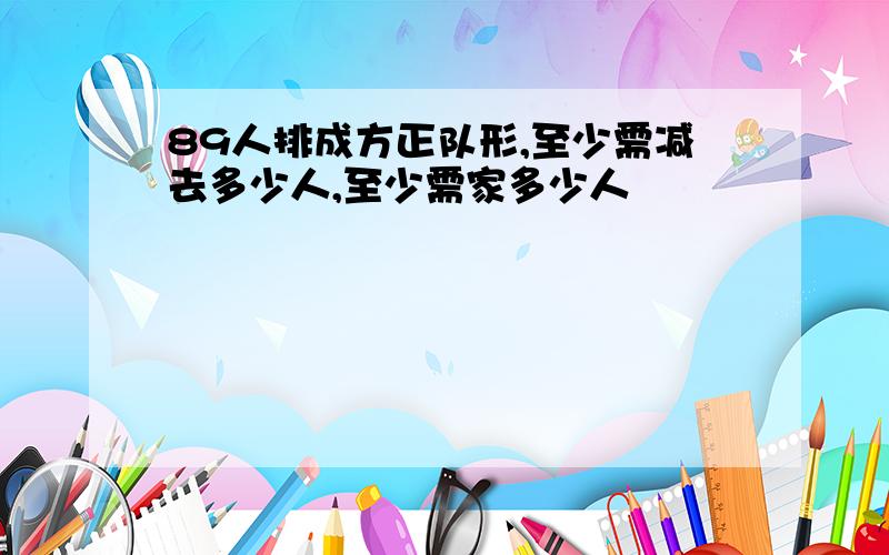 89人排成方正队形,至少需减去多少人,至少需家多少人