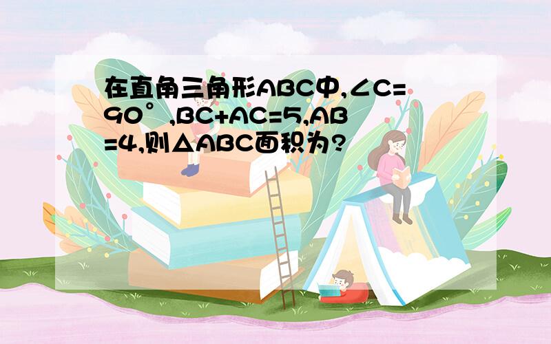 在直角三角形ABC中,∠C=90°,BC+AC=5,AB=4,则△ABC面积为?