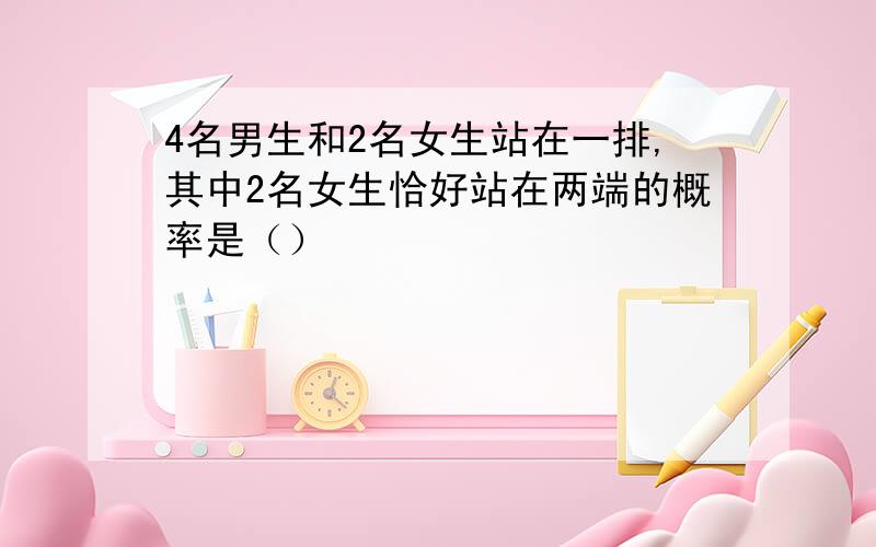 4名男生和2名女生站在一排,其中2名女生恰好站在两端的概率是（）