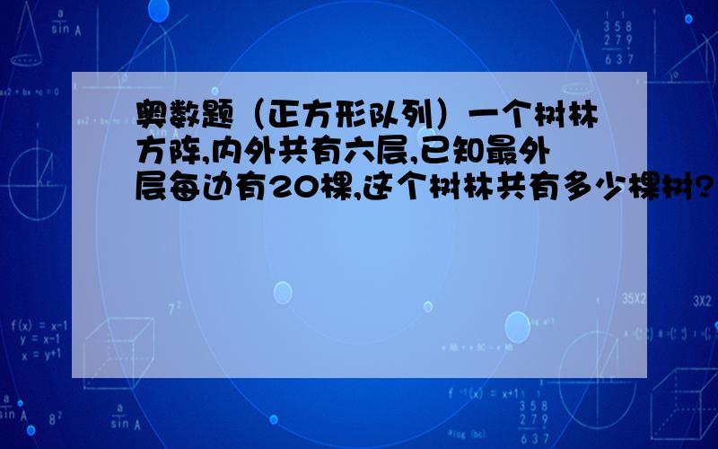 奥数题（正方形队列）一个树林方阵,内外共有六层,已知最外层每边有20棵,这个树林共有多少棵树?