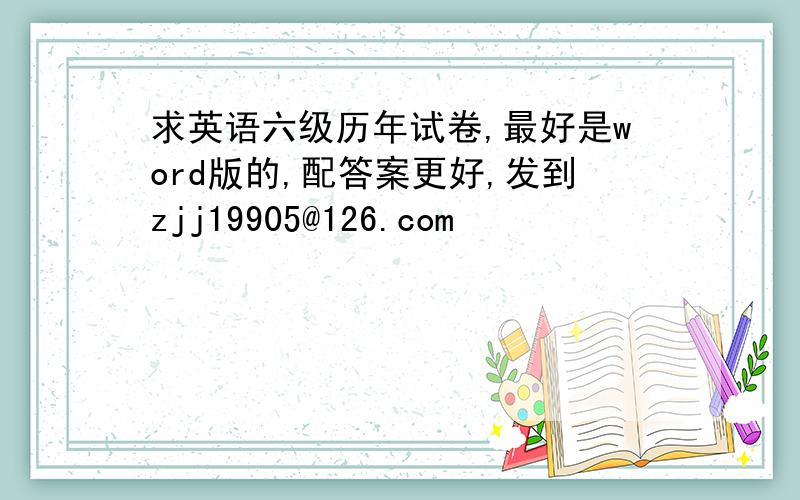 求英语六级历年试卷,最好是word版的,配答案更好,发到zjj19905@126.com