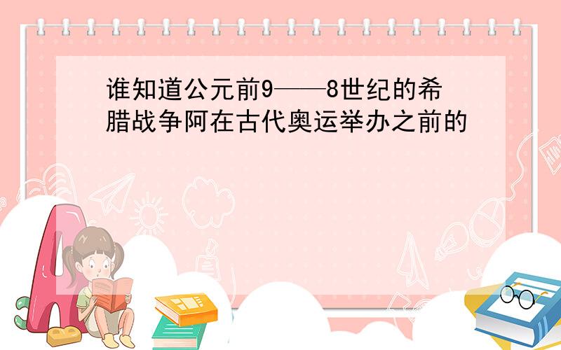 谁知道公元前9——8世纪的希腊战争阿在古代奥运举办之前的