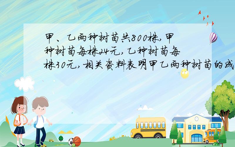 甲、乙两种树苗共800株,甲种树苗每株24元,乙种树苗每株30元,相关资料表明甲乙两种树苗的成活率分别为百分之85和百分之90,若购买这批树苗的钱不超过21600元,则如何选购树苗?