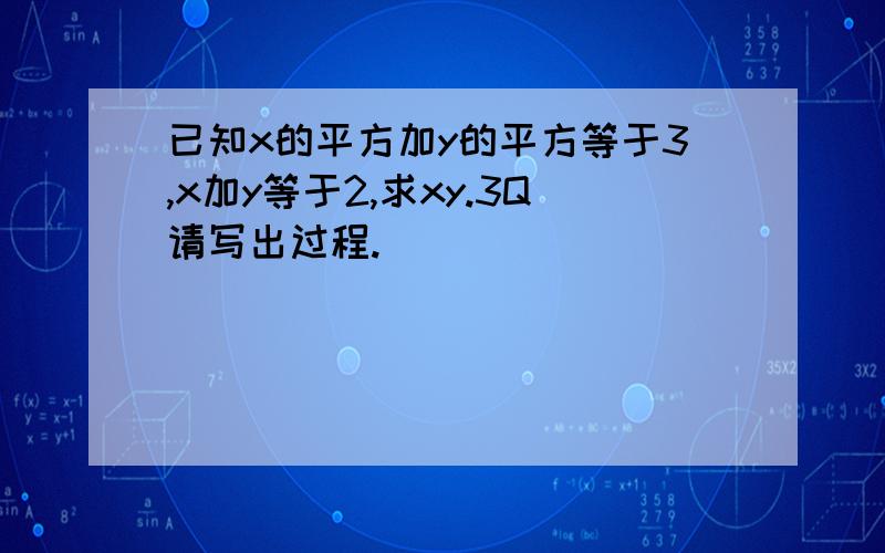 已知x的平方加y的平方等于3,x加y等于2,求xy.3Q请写出过程.