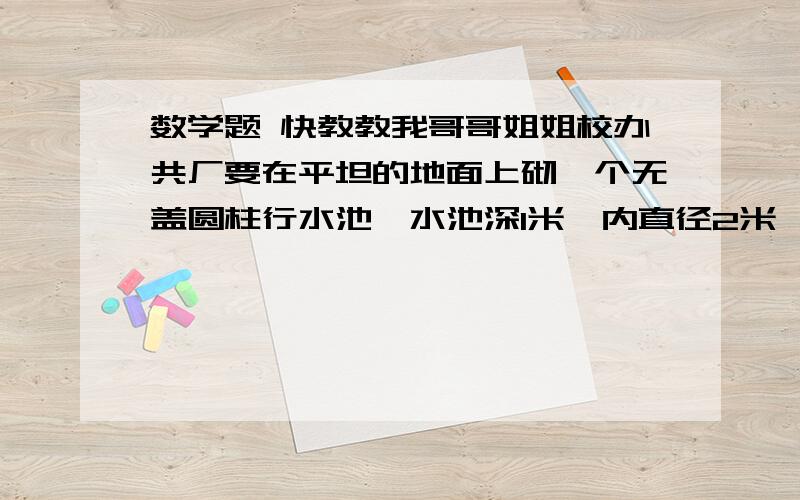 数学题 快教教我哥哥姐姐校办共厂要在平坦的地面上砌一个无盖圆柱行水池,水池深1米,内直径2米,壁厚0.2米,砌好后,底面.、内壁、外侧面和圆形环口都要抹上水泥,一共要抹多少平方米?（取π