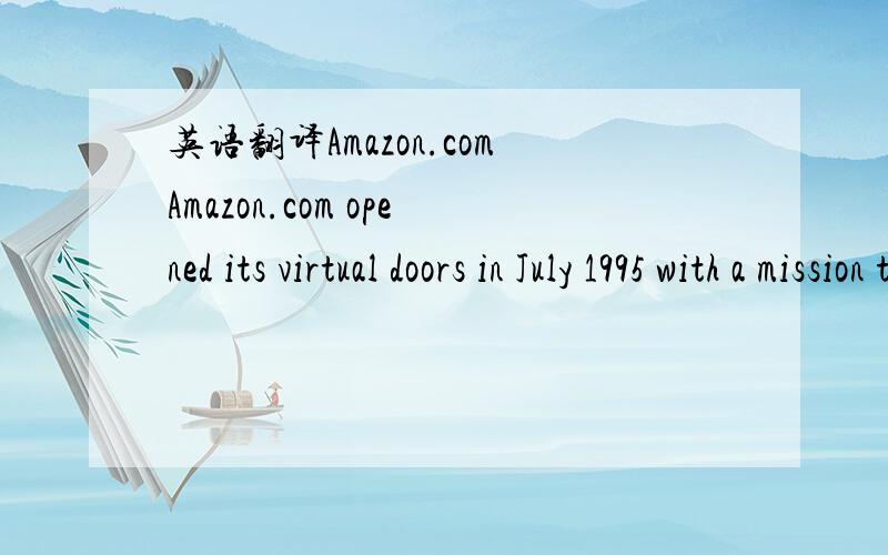 英语翻译Amazon.comAmazon.com opened its virtual doors in July 1995 with a mission to use the internet to transform book buying into the fastest,easiest,and most enjoyable shopping experience possible.With the fast growth since the early days,Amaz