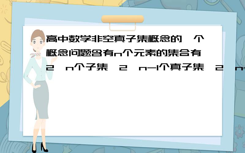 高中数学非空真子集概念的一个概念问题含有n个元素的集合有2^n个子集,2^n-1个真子集,2^n-2个非空真子集 这句话算是对的吗?如果是空集的话n=0 那么2^0-2=-1 不就不成立了吗?空集的非空真子集