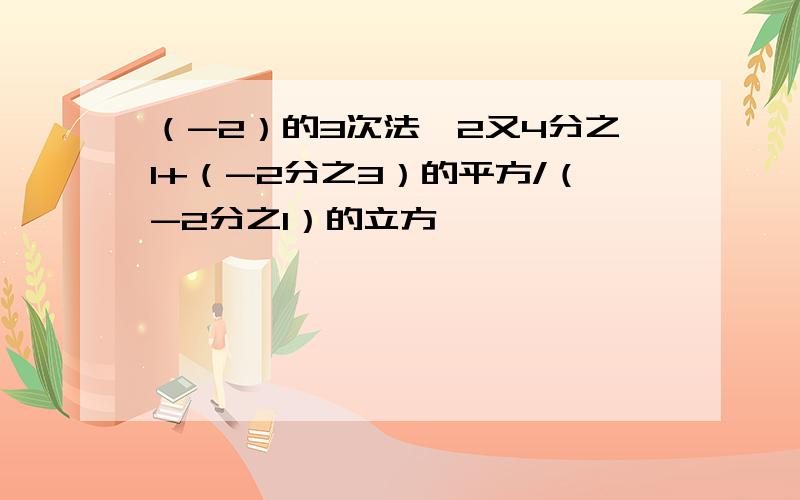 （-2）的3次法*2又4分之1+（-2分之3）的平方/（-2分之1）的立方